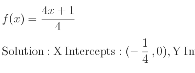 The f(x)=(4x+1)/4 is X Intercepts: (-1/4 ,0),Y Intercepts: (0, 1/4)
